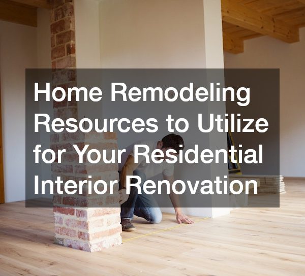 Home Remodeling Resources to Utilize for Your Interior Renovation