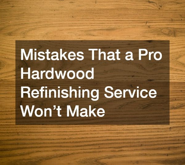 Mistakes That a Pro Hardwood Refinishing Service Wont Make