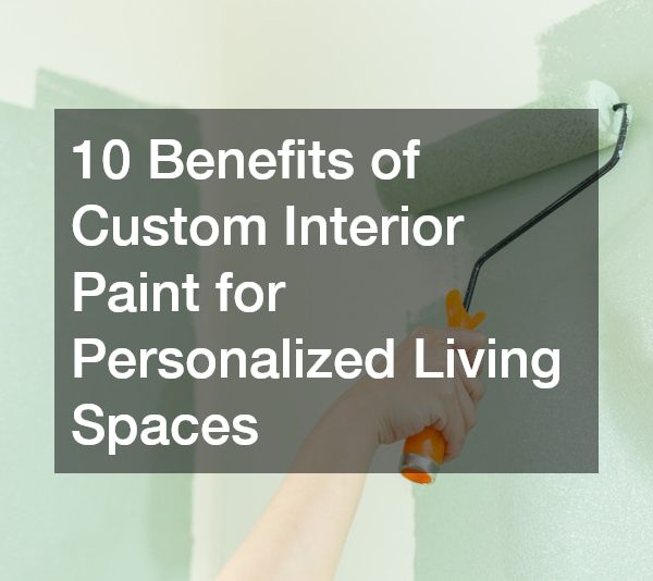 10 Benefits of Custom Interior Paint for Personalized Living Spaces