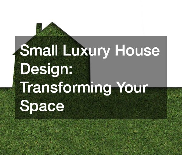 Small Luxury House Design: Transforming Your Space